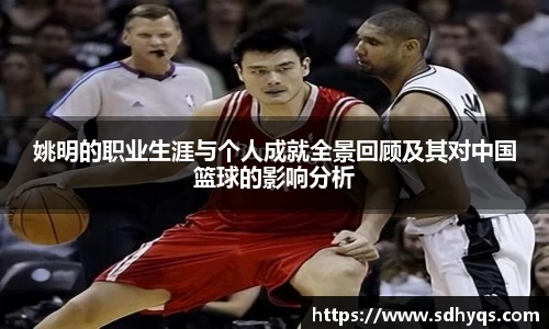姚明的职业生涯与个人成就全景回顾及其对中国篮球的影响分析
