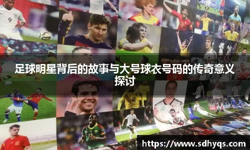 足球明星背后的故事与大号球衣号码的传奇意义探讨