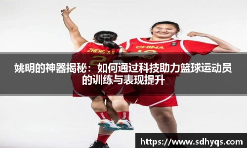姚明的神器揭秘：如何通过科技助力篮球运动员的训练与表现提升
