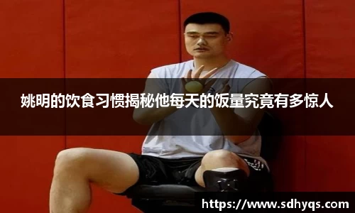 姚明的饮食习惯揭秘他每天的饭量究竟有多惊人