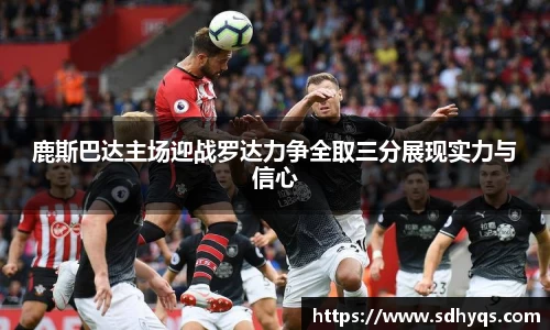 鹿斯巴达主场迎战罗达力争全取三分展现实力与信心