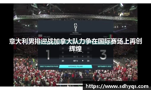 意大利男排迎战加拿大队力争在国际赛场上再创辉煌