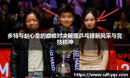 多特与赵心童的巅峰对决展现乒乓球新风采与竞技精神
