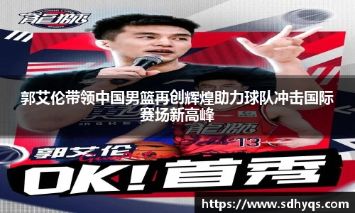郭艾伦带领中国男篮再创辉煌助力球队冲击国际赛场新高峰