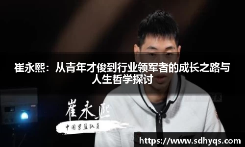 崔永熙：从青年才俊到行业领军者的成长之路与人生哲学探讨