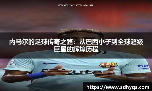 内马尔的足球传奇之路：从巴西小子到全球超级巨星的辉煌历程