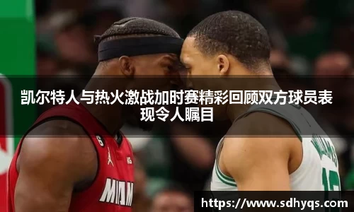 凯尔特人与热火激战加时赛精彩回顾双方球员表现令人瞩目